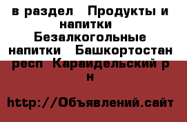  в раздел : Продукты и напитки » Безалкогольные напитки . Башкортостан респ.,Караидельский р-н